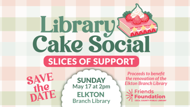 Save the date: Library Cake Social: Slices of Support. Sunday, May 17 at 2pm, Elkton Branch Library. Proceeds to benefit the renovation of the Elkton Branch Library.